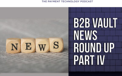 [B2B Vault: The Payment Technology Podcast] B2B Vault Episode 22: B2B Vault News Round Up Part IV