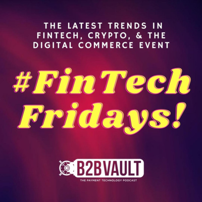 FinTech Fridays | The latest trends in FinTech, Crypto, & The Digital Commerce Event | B2B Vault: The Payment Technology Podcast