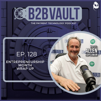 Entrepreneurship Month Wrap Up | Financial Technology, Small Business, & Payment Processing Trends | B2B Vault: The Payment Technology Podcast | Episode 128